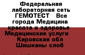 Федеральная лабораторная сеть ГЕМОТЕСТ - Все города Медицина, красота и здоровье » Медицинские услуги   . Кировская обл.,Шишканы слоб.